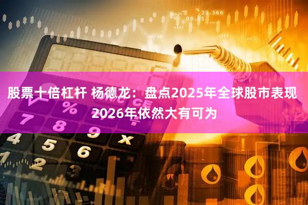 股票十倍杠杆 杨德龙：盘点2025年全球股市表现 2026年依然大有可为
